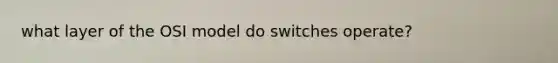 what layer of the OSI model do switches operate?