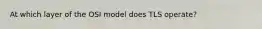 At which layer of the OSI model does TLS operate?