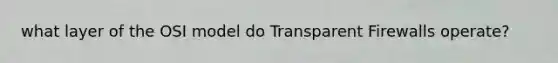 what layer of the OSI model do Transparent Firewalls operate?