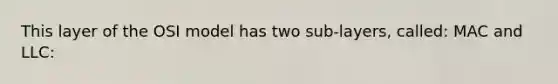 This layer of the OSI model has two sub-layers, called: MAC and LLC: