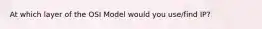 At which layer of the OSI Model would you use/find IP?