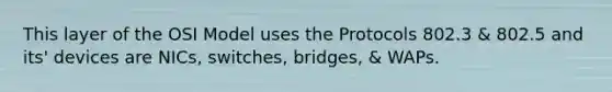 This layer of the OSI Model uses the Protocols 802.3 & 802.5 and its' devices are NICs, switches, bridges, & WAPs.