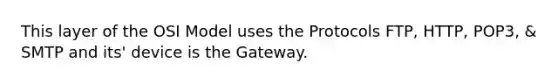 This layer of the OSI Model uses the Protocols FTP, HTTP, POP3, & SMTP and its' device is the Gateway.