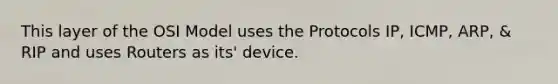 This layer of the OSI Model uses the Protocols IP, ICMP, ARP, & RIP and uses Routers as its' device.