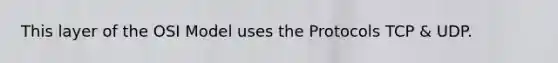 This layer of the OSI Model uses the Protocols TCP & UDP.