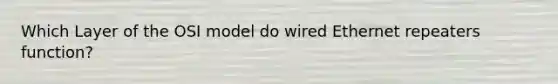 Which Layer of the OSI model do wired Ethernet repeaters function?