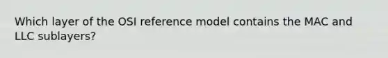 Which layer of the OSI reference model contains the MAC and LLC sublayers?