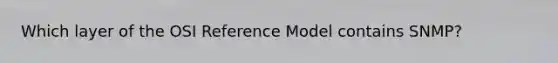 Which layer of the OSI Reference Model contains SNMP?