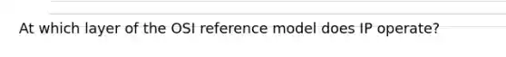 At which layer of the OSI reference model does IP operate?