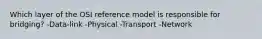 Which layer of the OSI reference model is responsible for bridging? -Data-link -Physical -Transport -Network