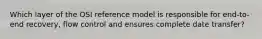 Which layer of the OSI reference model is responsible for end-to-end recovery, flow control and ensures complete date transfer?