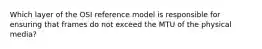 Which layer of the OSI reference model is responsible for ensuring that frames do not exceed the MTU of the physical media?