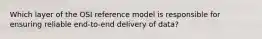 Which layer of the OSI reference model is responsible for ensuring reliable end-to-end delivery of data?