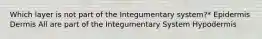 Which layer is not part of the Integumentary system?* Epidermis Dermis All are part of the Integumentary System Hypodermis