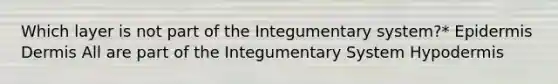 Which layer is not part of the Integumentary system?* Epidermis Dermis All are part of the Integumentary System Hypodermis