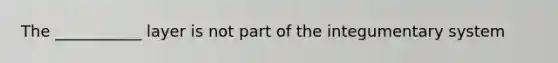 The ___________ layer is not part of the integumentary system