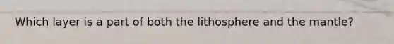 Which layer is a part of both the lithosphere and the mantle?