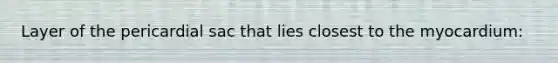 Layer of the pericardial sac that lies closest to the myocardium: