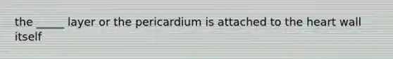 the _____ layer or the pericardium is attached to the heart wall itself