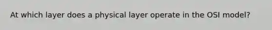 At which layer does a physical layer operate in the OSI model?