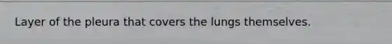 Layer of the pleura that covers the lungs themselves.