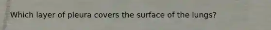 Which layer of pleura covers the surface of the lungs?