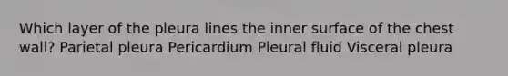 Which layer of the pleura lines the inner surface of the chest wall? Parietal pleura Pericardium Pleural fluid Visceral pleura