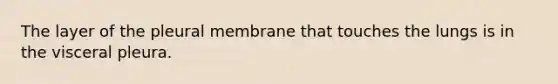 The layer of the pleural membrane that touches the lungs is in the visceral pleura.