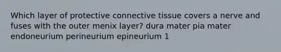 Which layer of protective connective tissue covers a nerve and fuses with the outer menix layer? dura mater pia mater endoneurium perineurium epineurium 1