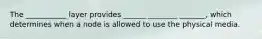 The ___________ layer provides ______ ________ _______, which determines when a node is allowed to use the physical media.