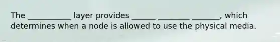 The ___________ layer provides ______ ________ _______, which determines when a node is allowed to use the physical media.