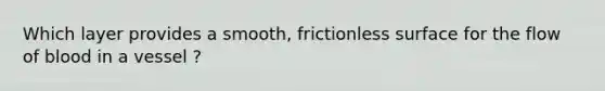 Which layer provides a smooth, frictionless surface for the flow of blood in a vessel ?