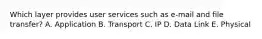 Which layer provides user services such as e-mail and file transfer? A. Application B. Transport C. IP D. Data Link E. Physical