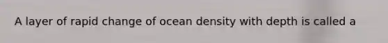 A layer of rapid change of ocean density with depth is called a