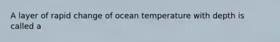 A layer of rapid change of ocean temperature with depth is called a