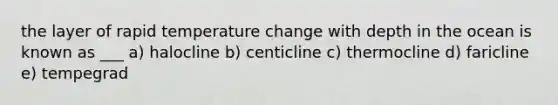 the layer of rapid temperature change with depth in the ocean is known as ___ a) halocline b) centicline c) thermocline d) faricline e) tempegrad