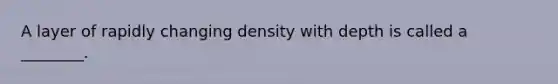 A layer of rapidly changing density with depth is called a ________.