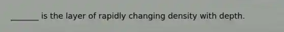 _______ is the layer of rapidly changing density with depth.