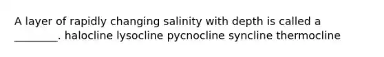 A layer of rapidly changing salinity with depth is called a ________. halocline lysocline pycnocline syncline thermocline