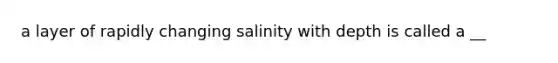 a layer of rapidly changing salinity with depth is called a __