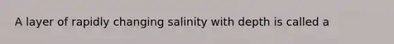 A layer of rapidly changing salinity with depth is called a