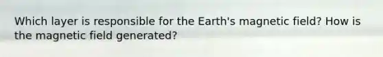 Which layer is responsible for the Earth's magnetic field? How is the magnetic field generated?