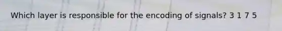 Which layer is responsible for the encoding of signals? 3 1 7 5