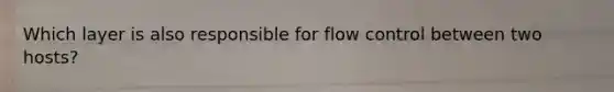 Which layer is also responsible for flow control between two hosts?