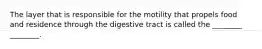 The layer that is responsible for the motility that propels food and residence through the digestive tract is called the ________ ________.