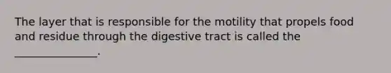 The layer that is responsible for the motility that propels food and residue through the digestive tract is called the _______________.