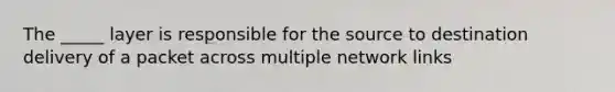 The _____ layer is responsible for the source to destination delivery of a packet across multiple network links