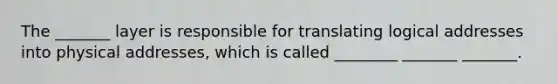 The _______ layer is responsible for translating logical addresses into physical addresses, which is called ________ _______ _______.