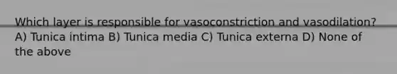 Which layer is responsible for vasoconstriction and vasodilation? A) Tunica intima B) Tunica media C) Tunica externa D) None of the above