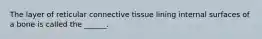 The layer of reticular connective tissue lining internal surfaces of a bone is called the ______.